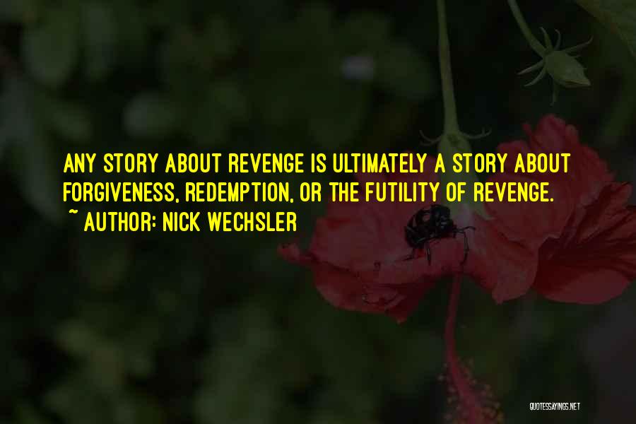 Nick Wechsler Quotes: Any Story About Revenge Is Ultimately A Story About Forgiveness, Redemption, Or The Futility Of Revenge.