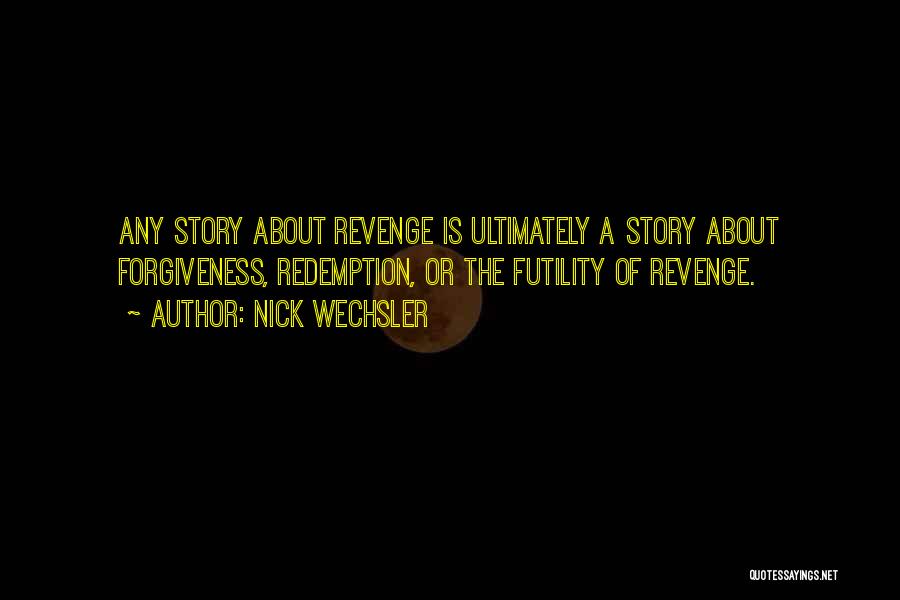 Nick Wechsler Quotes: Any Story About Revenge Is Ultimately A Story About Forgiveness, Redemption, Or The Futility Of Revenge.