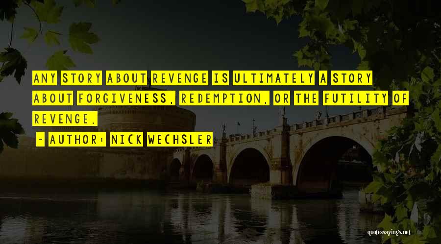 Nick Wechsler Quotes: Any Story About Revenge Is Ultimately A Story About Forgiveness, Redemption, Or The Futility Of Revenge.