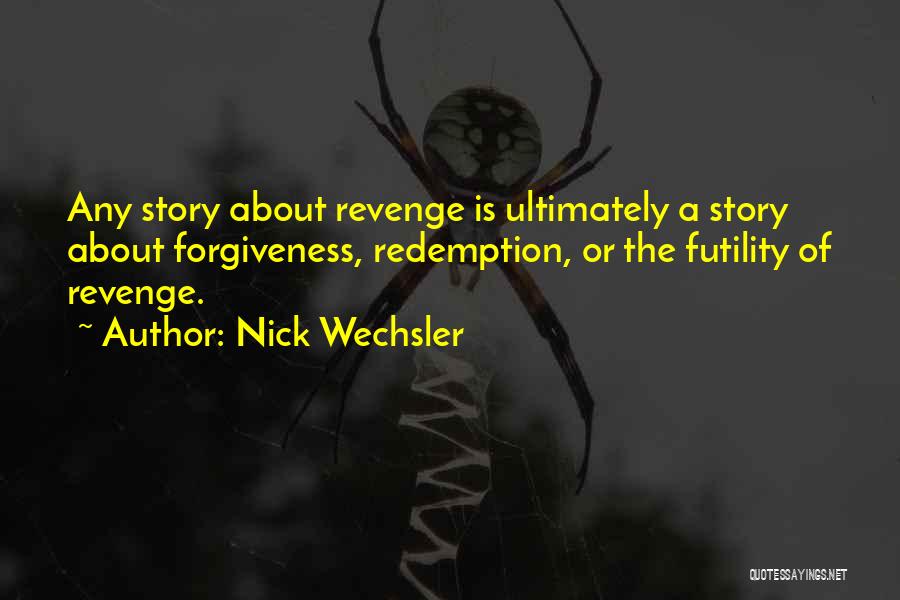 Nick Wechsler Quotes: Any Story About Revenge Is Ultimately A Story About Forgiveness, Redemption, Or The Futility Of Revenge.