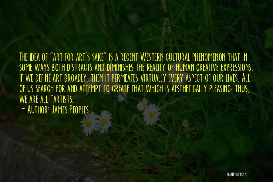 James Peoples Quotes: The Idea Of Art For Art's Sake Is A Recent Western Cultural Phenomenon That In Some Ways Both Distracts And