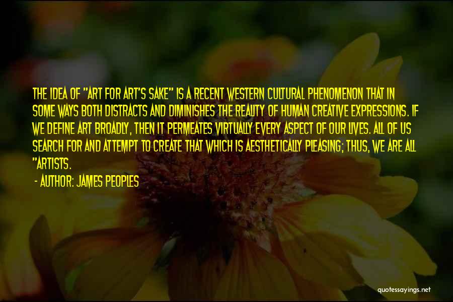 James Peoples Quotes: The Idea Of Art For Art's Sake Is A Recent Western Cultural Phenomenon That In Some Ways Both Distracts And
