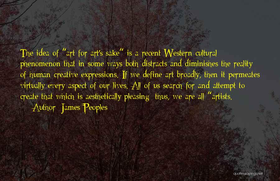 James Peoples Quotes: The Idea Of Art For Art's Sake Is A Recent Western Cultural Phenomenon That In Some Ways Both Distracts And