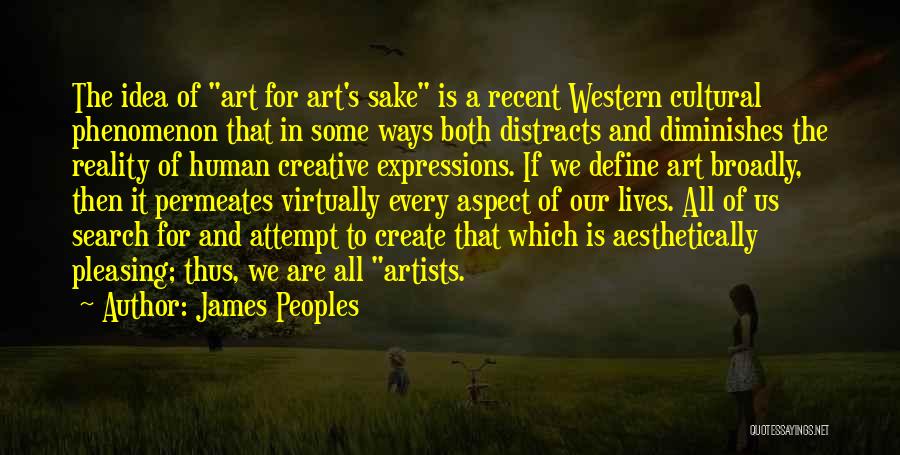 James Peoples Quotes: The Idea Of Art For Art's Sake Is A Recent Western Cultural Phenomenon That In Some Ways Both Distracts And