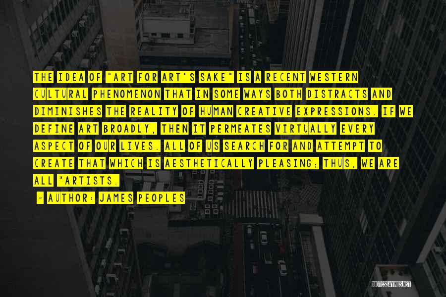 James Peoples Quotes: The Idea Of Art For Art's Sake Is A Recent Western Cultural Phenomenon That In Some Ways Both Distracts And