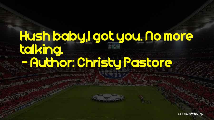 Christy Pastore Quotes: Hush Baby,i Got You. No More Talking.