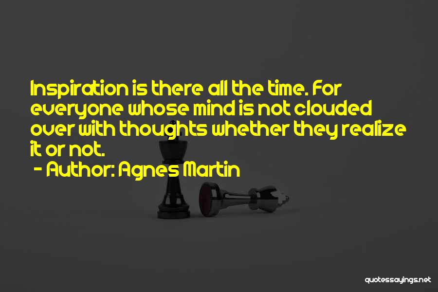 Agnes Martin Quotes: Inspiration Is There All The Time. For Everyone Whose Mind Is Not Clouded Over With Thoughts Whether They Realize It