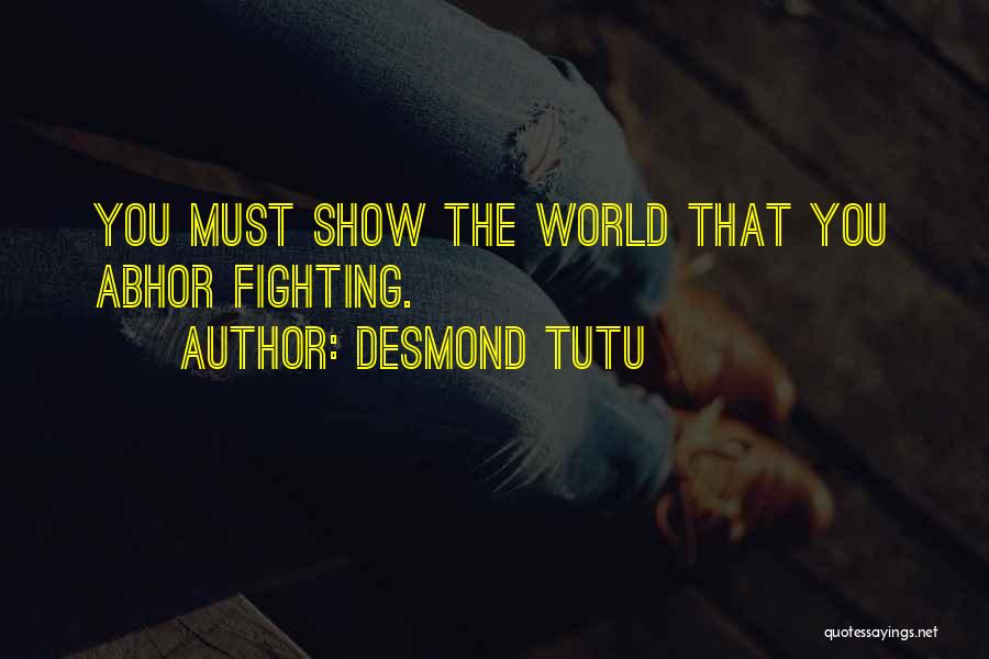 Desmond Tutu Quotes: You Must Show The World That You Abhor Fighting.