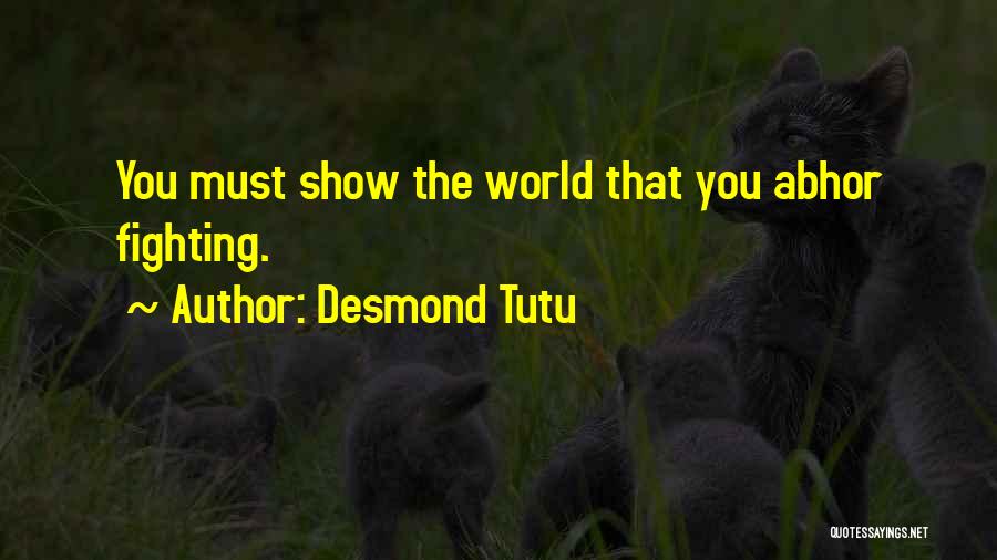 Desmond Tutu Quotes: You Must Show The World That You Abhor Fighting.