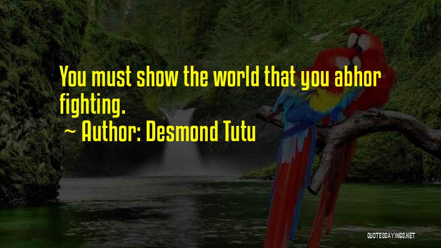 Desmond Tutu Quotes: You Must Show The World That You Abhor Fighting.
