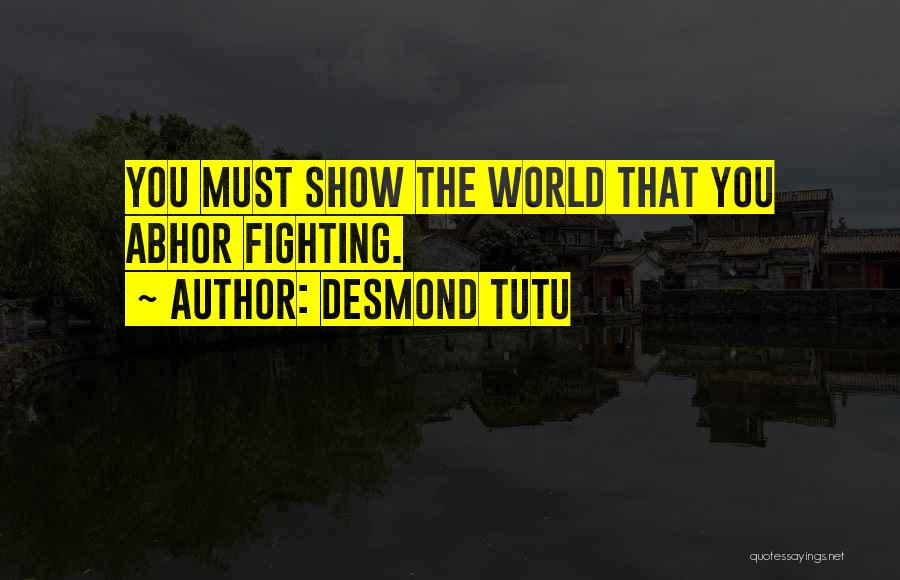 Desmond Tutu Quotes: You Must Show The World That You Abhor Fighting.