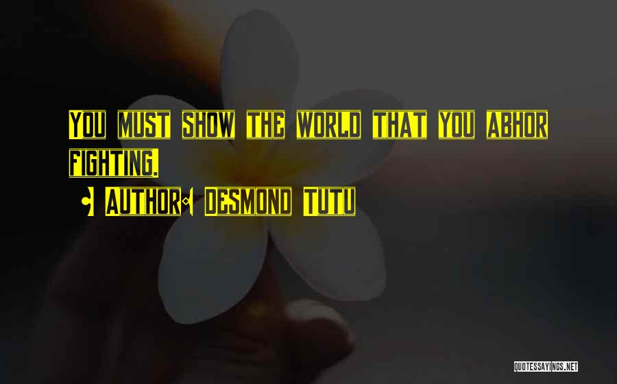 Desmond Tutu Quotes: You Must Show The World That You Abhor Fighting.