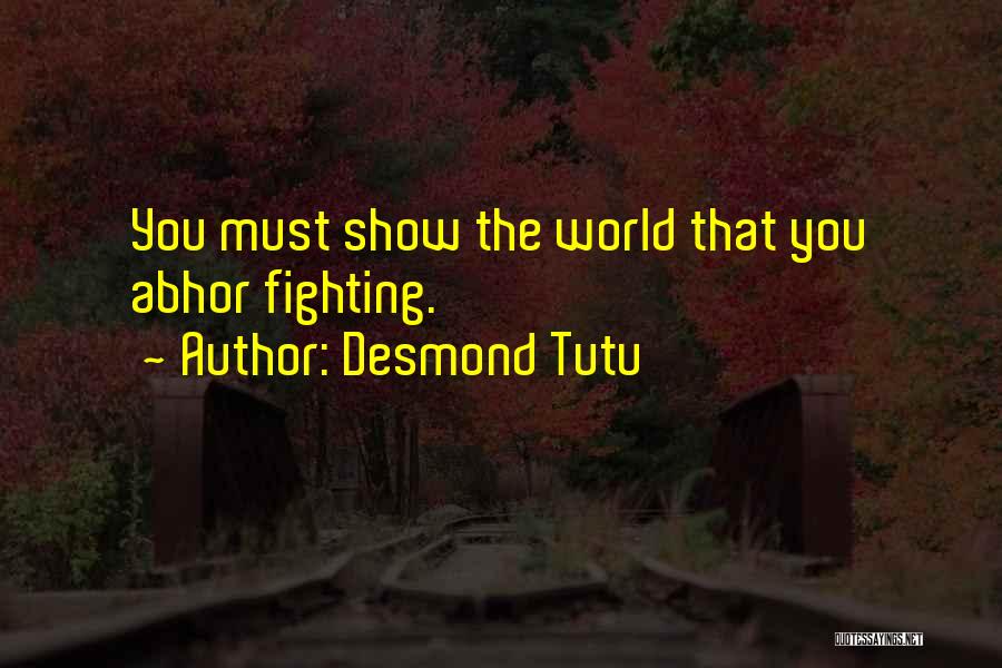 Desmond Tutu Quotes: You Must Show The World That You Abhor Fighting.