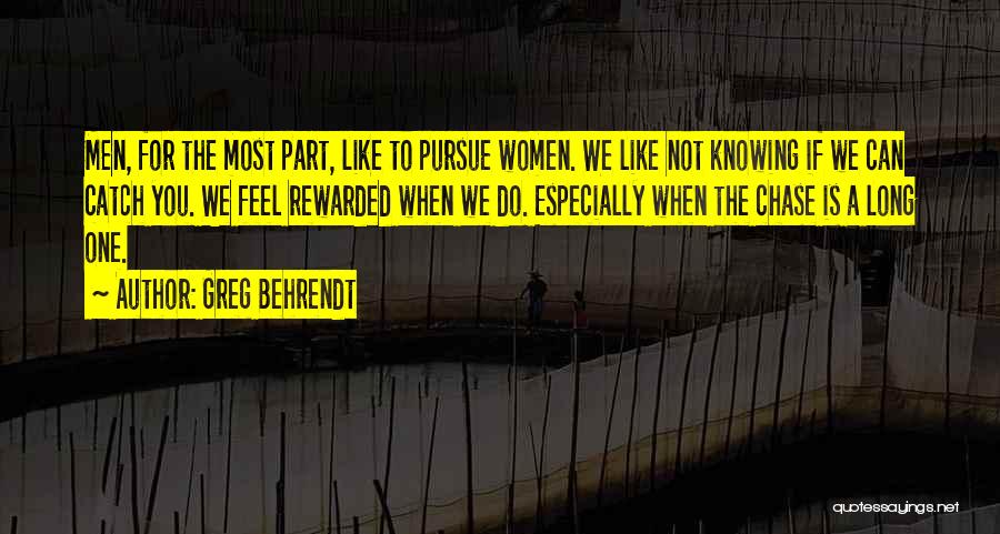 Greg Behrendt Quotes: Men, For The Most Part, Like To Pursue Women. We Like Not Knowing If We Can Catch You. We Feel