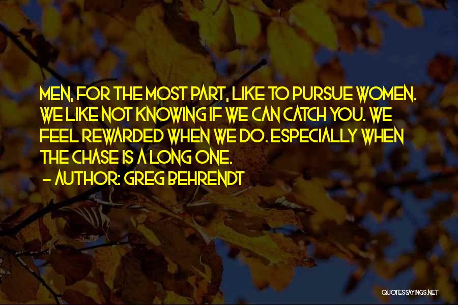 Greg Behrendt Quotes: Men, For The Most Part, Like To Pursue Women. We Like Not Knowing If We Can Catch You. We Feel