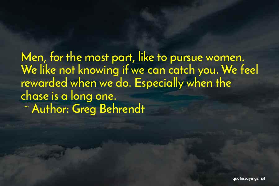 Greg Behrendt Quotes: Men, For The Most Part, Like To Pursue Women. We Like Not Knowing If We Can Catch You. We Feel