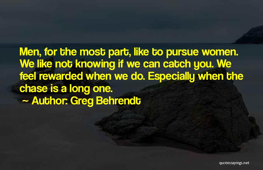 Greg Behrendt Quotes: Men, For The Most Part, Like To Pursue Women. We Like Not Knowing If We Can Catch You. We Feel