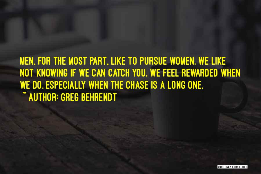 Greg Behrendt Quotes: Men, For The Most Part, Like To Pursue Women. We Like Not Knowing If We Can Catch You. We Feel