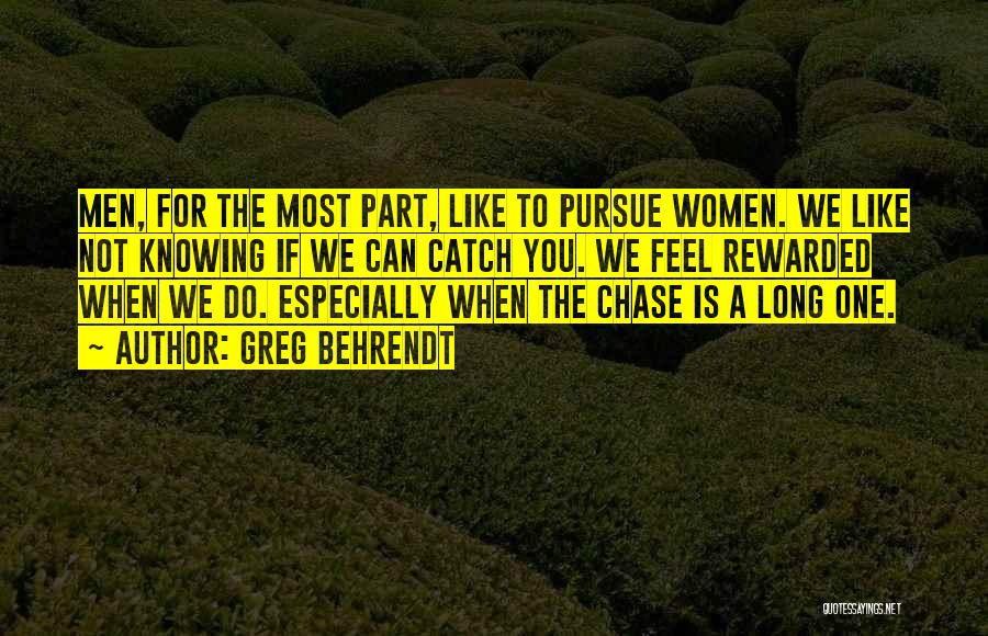 Greg Behrendt Quotes: Men, For The Most Part, Like To Pursue Women. We Like Not Knowing If We Can Catch You. We Feel
