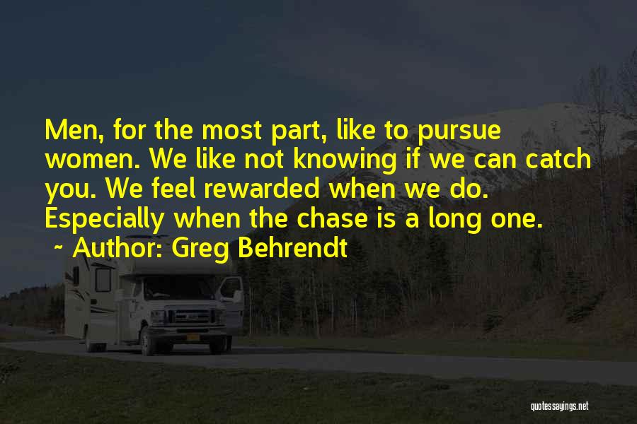 Greg Behrendt Quotes: Men, For The Most Part, Like To Pursue Women. We Like Not Knowing If We Can Catch You. We Feel
