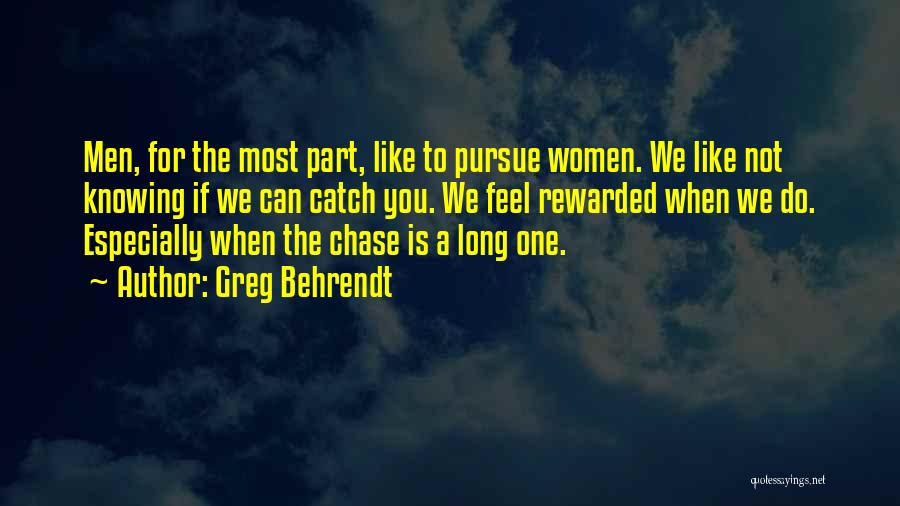 Greg Behrendt Quotes: Men, For The Most Part, Like To Pursue Women. We Like Not Knowing If We Can Catch You. We Feel