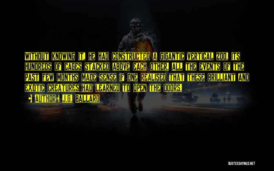 J.G. Ballard Quotes: Without Knowing It, He Had Constructed A Gigantic Vertical Zoo, Its Hundreds Of Cages Stacked Above Each Other. All The