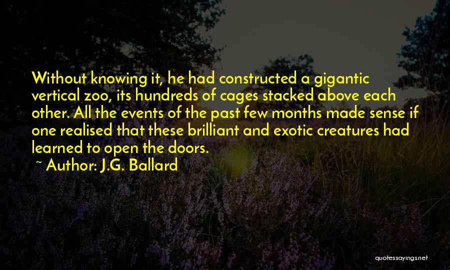 J.G. Ballard Quotes: Without Knowing It, He Had Constructed A Gigantic Vertical Zoo, Its Hundreds Of Cages Stacked Above Each Other. All The