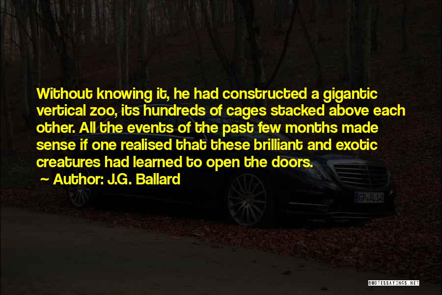 J.G. Ballard Quotes: Without Knowing It, He Had Constructed A Gigantic Vertical Zoo, Its Hundreds Of Cages Stacked Above Each Other. All The