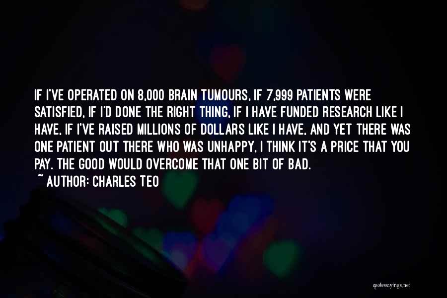 Charles Teo Quotes: If I've Operated On 8,000 Brain Tumours, If 7,999 Patients Were Satisfied, If I'd Done The Right Thing, If I