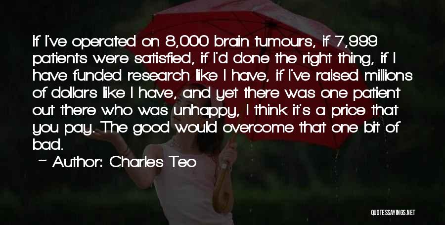 Charles Teo Quotes: If I've Operated On 8,000 Brain Tumours, If 7,999 Patients Were Satisfied, If I'd Done The Right Thing, If I