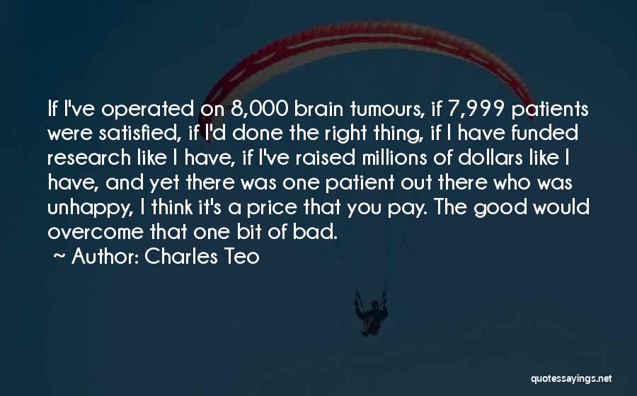 Charles Teo Quotes: If I've Operated On 8,000 Brain Tumours, If 7,999 Patients Were Satisfied, If I'd Done The Right Thing, If I