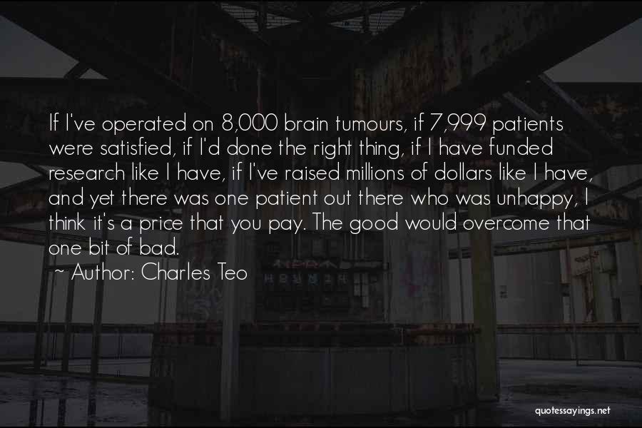 Charles Teo Quotes: If I've Operated On 8,000 Brain Tumours, If 7,999 Patients Were Satisfied, If I'd Done The Right Thing, If I