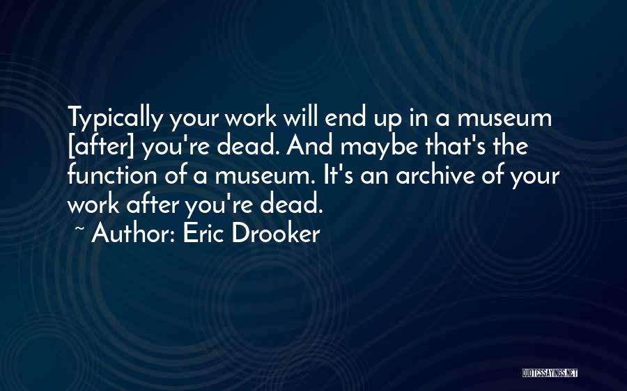 Eric Drooker Quotes: Typically Your Work Will End Up In A Museum [after] You're Dead. And Maybe That's The Function Of A Museum.