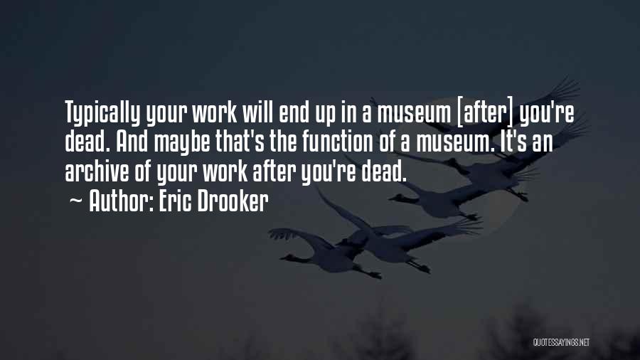 Eric Drooker Quotes: Typically Your Work Will End Up In A Museum [after] You're Dead. And Maybe That's The Function Of A Museum.