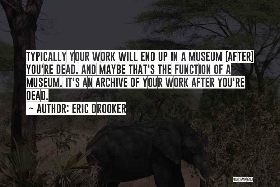 Eric Drooker Quotes: Typically Your Work Will End Up In A Museum [after] You're Dead. And Maybe That's The Function Of A Museum.