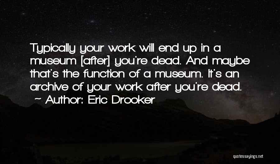 Eric Drooker Quotes: Typically Your Work Will End Up In A Museum [after] You're Dead. And Maybe That's The Function Of A Museum.