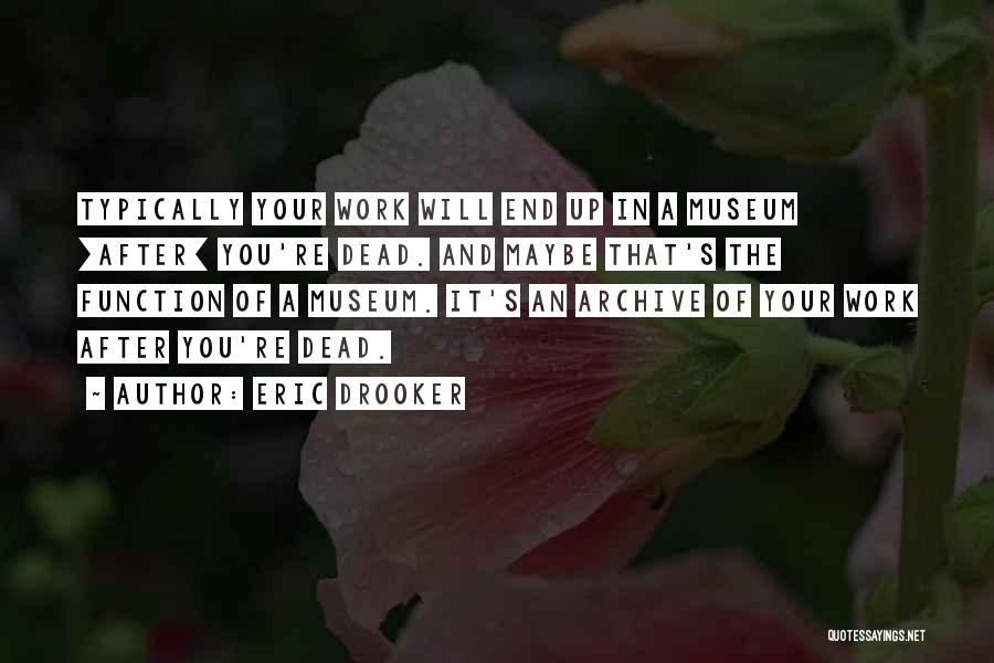 Eric Drooker Quotes: Typically Your Work Will End Up In A Museum [after] You're Dead. And Maybe That's The Function Of A Museum.