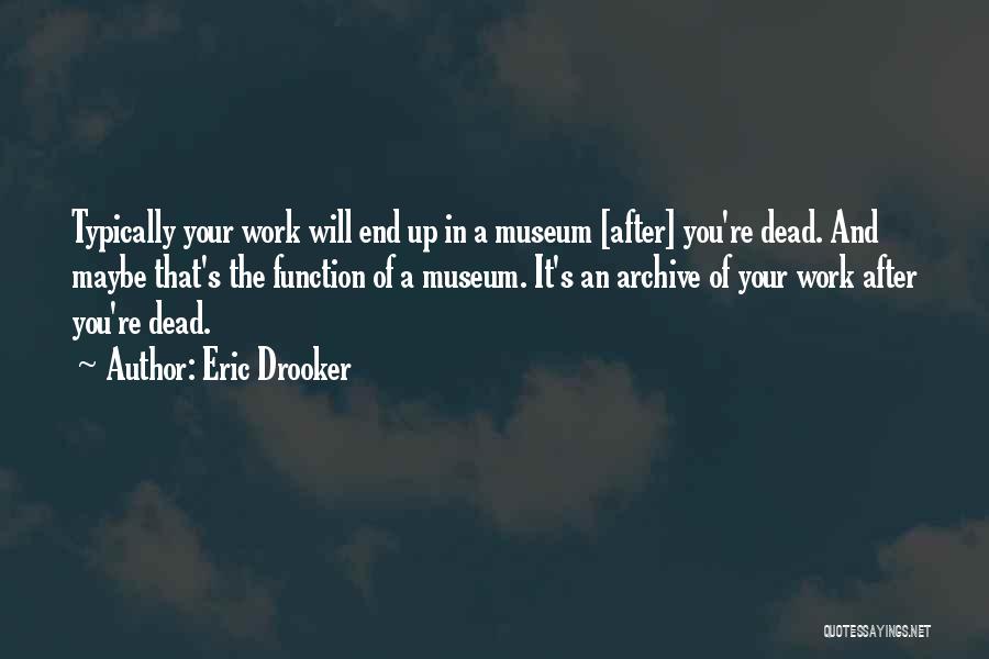 Eric Drooker Quotes: Typically Your Work Will End Up In A Museum [after] You're Dead. And Maybe That's The Function Of A Museum.