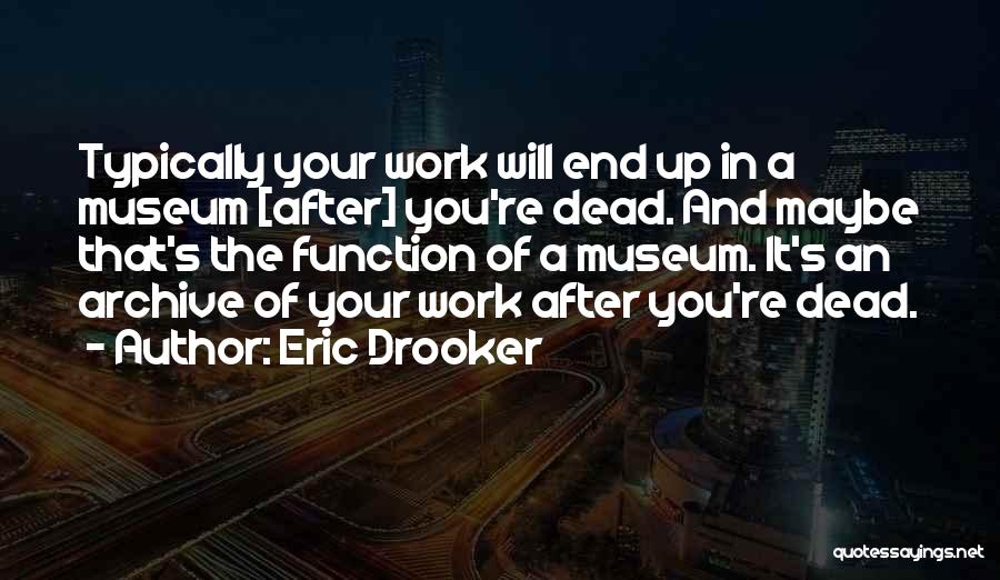 Eric Drooker Quotes: Typically Your Work Will End Up In A Museum [after] You're Dead. And Maybe That's The Function Of A Museum.