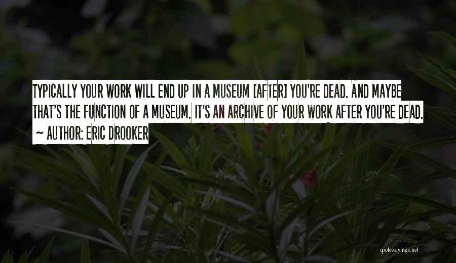 Eric Drooker Quotes: Typically Your Work Will End Up In A Museum [after] You're Dead. And Maybe That's The Function Of A Museum.