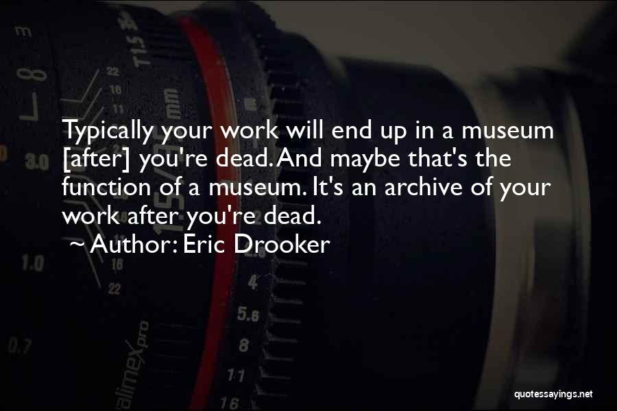 Eric Drooker Quotes: Typically Your Work Will End Up In A Museum [after] You're Dead. And Maybe That's The Function Of A Museum.