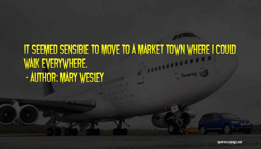 Mary Wesley Quotes: It Seemed Sensible To Move To A Market Town Where I Could Walk Everywhere.