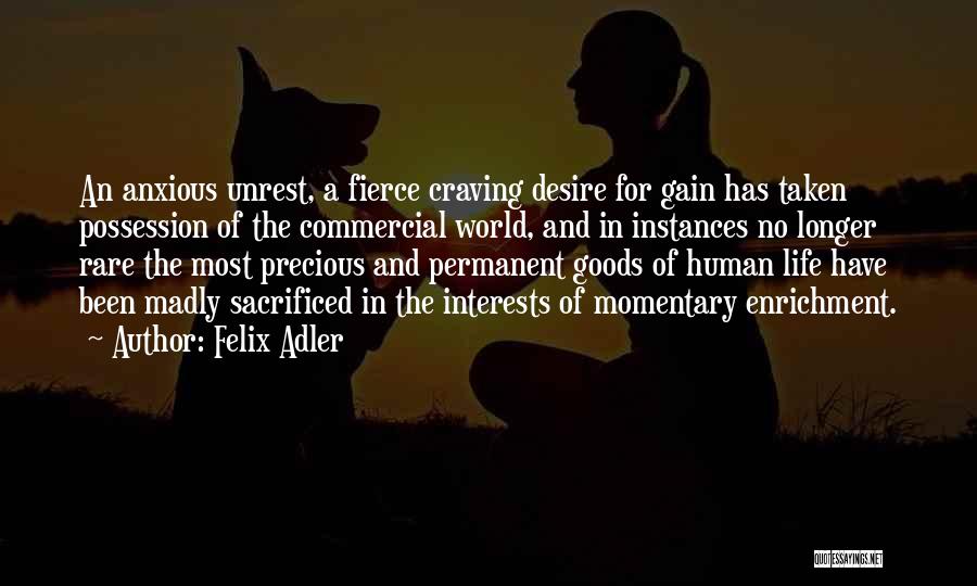 Felix Adler Quotes: An Anxious Unrest, A Fierce Craving Desire For Gain Has Taken Possession Of The Commercial World, And In Instances No