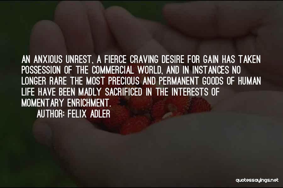 Felix Adler Quotes: An Anxious Unrest, A Fierce Craving Desire For Gain Has Taken Possession Of The Commercial World, And In Instances No