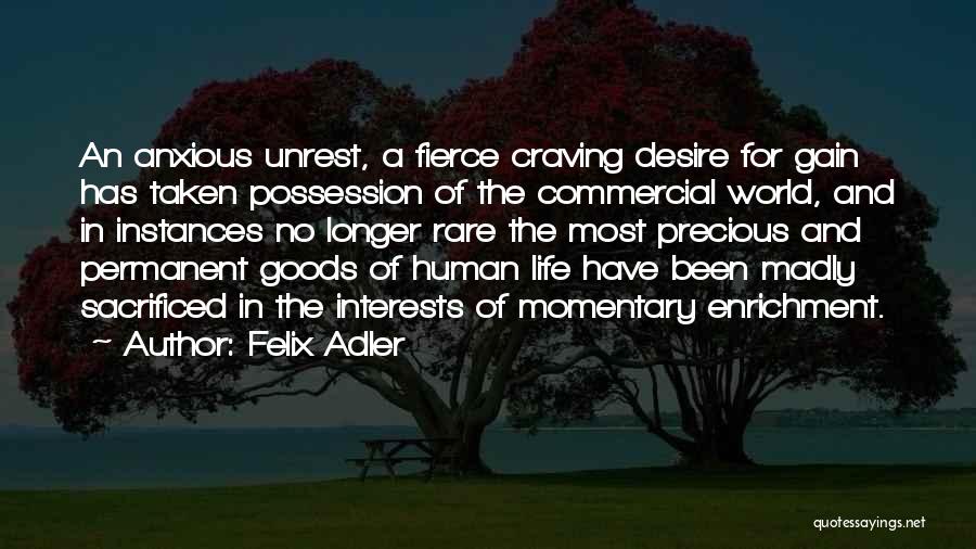 Felix Adler Quotes: An Anxious Unrest, A Fierce Craving Desire For Gain Has Taken Possession Of The Commercial World, And In Instances No