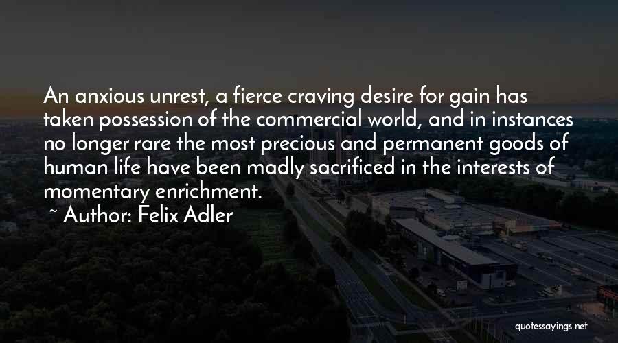 Felix Adler Quotes: An Anxious Unrest, A Fierce Craving Desire For Gain Has Taken Possession Of The Commercial World, And In Instances No