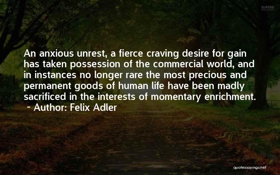 Felix Adler Quotes: An Anxious Unrest, A Fierce Craving Desire For Gain Has Taken Possession Of The Commercial World, And In Instances No