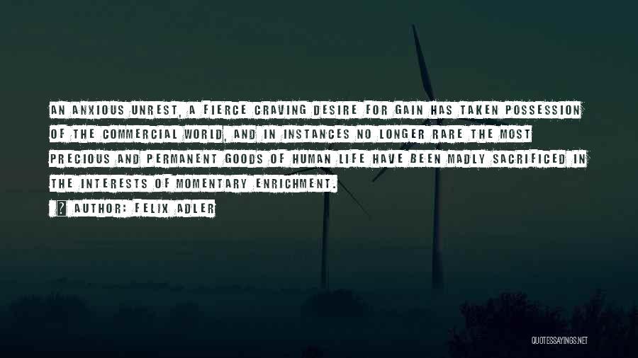 Felix Adler Quotes: An Anxious Unrest, A Fierce Craving Desire For Gain Has Taken Possession Of The Commercial World, And In Instances No