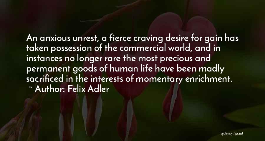 Felix Adler Quotes: An Anxious Unrest, A Fierce Craving Desire For Gain Has Taken Possession Of The Commercial World, And In Instances No