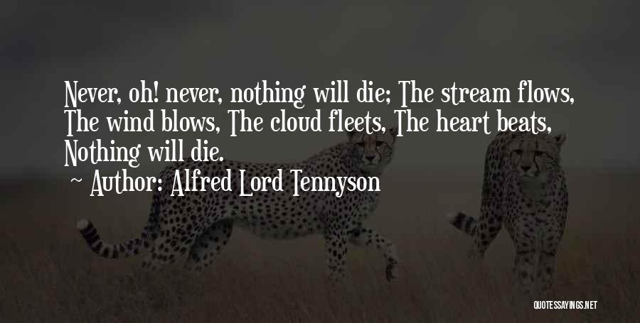 Alfred Lord Tennyson Quotes: Never, Oh! Never, Nothing Will Die; The Stream Flows, The Wind Blows, The Cloud Fleets, The Heart Beats, Nothing Will